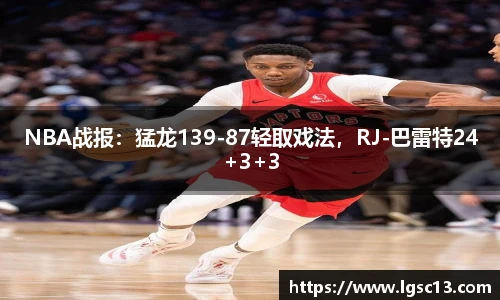 NBA战报：猛龙139-87轻取戏法，RJ-巴雷特24+3+3